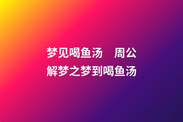梦见喝鱼汤　周公解梦之梦到喝鱼汤